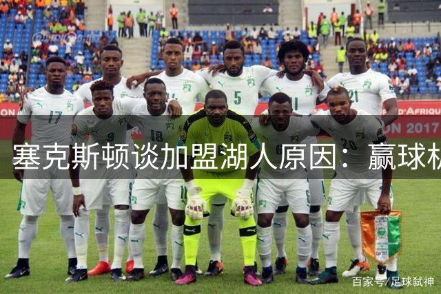塞克斯顿谈加盟湖人原因：赢球机会和能在更大的舞台上打球